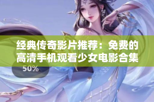 经典传奇影片推荐：免费的高清手机观看少女电影合集