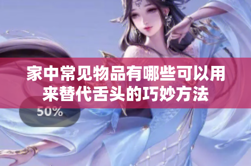 家中常见物品有哪些可以用来替代舌头的巧妙方法