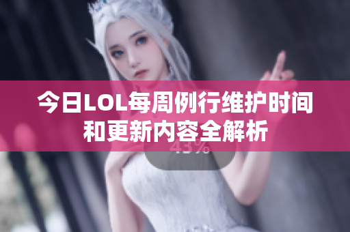今日LOL每周例行维护时间和更新内容全解析
