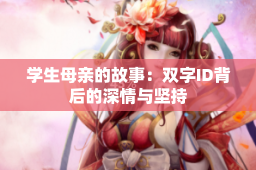 学生母亲的故事：双字ID背后的深情与坚持