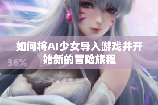 如何将AI少女导入游戏并开始新的冒险旅程