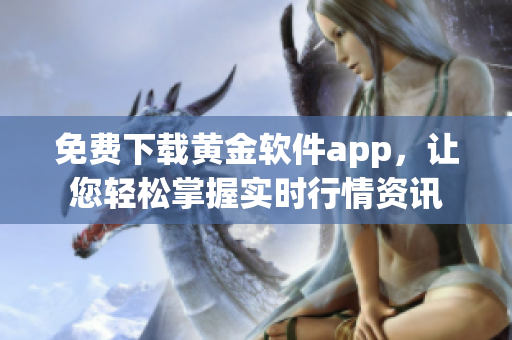 免费下载黄金软件app，让您轻松掌握实时行情资讯