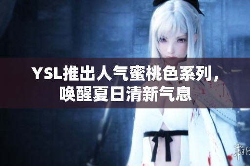 YSL推出人气蜜桃色系列，唤醒夏日清新气息