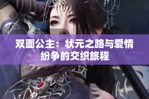 双面公主：状元之路与爱情纷争的交织旅程