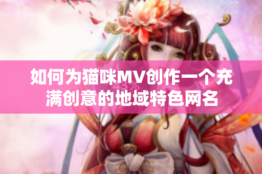 如何为猫咪MV创作一个充满创意的地域特色网名
