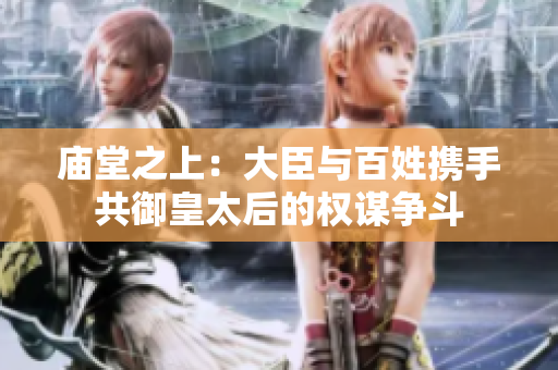 庙堂之上：大臣与百姓携手共御皇太后的权谋争斗