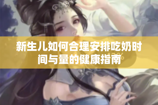 新生儿如何合理安排吃奶时间与量的健康指南