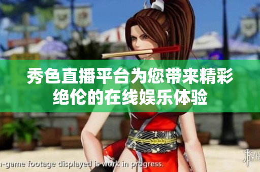秀色直播平台为您带来精彩绝伦的在线娱乐体验