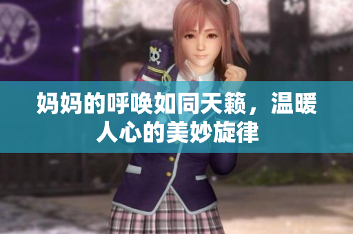 妈妈的呼唤如同天籁，温暖人心的美妙旋律