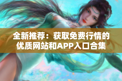 全新推荐：获取免费行情的优质网站和APP入口合集