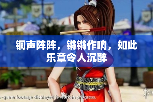 铜声阵阵，锵锵作响，如此乐章令人沉醉