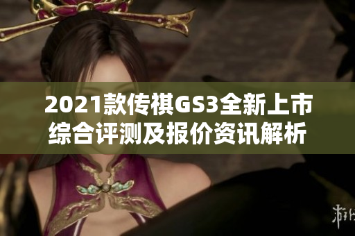 2021款传祺GS3全新上市综合评测及报价资讯解析