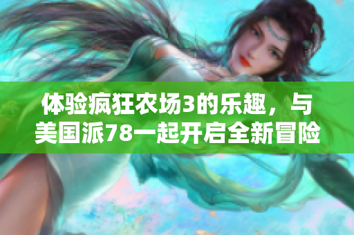 体验疯狂农场3的乐趣，与美国派78一起开启全新冒险之旅