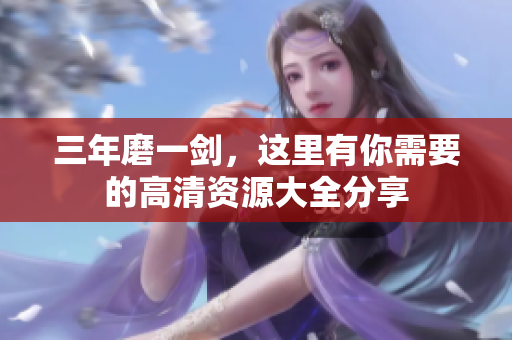 三年磨一剑，这里有你需要的高清资源大全分享