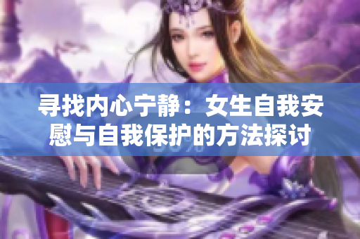 寻找内心宁静：女生自我安慰与自我保护的方法探讨