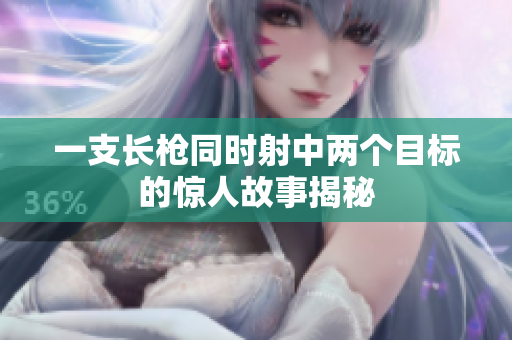 一支长枪同时射中两个目标的惊人故事揭秘
