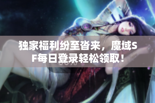 独家福利纷至沓来，魔域SF每日登录轻松领取！