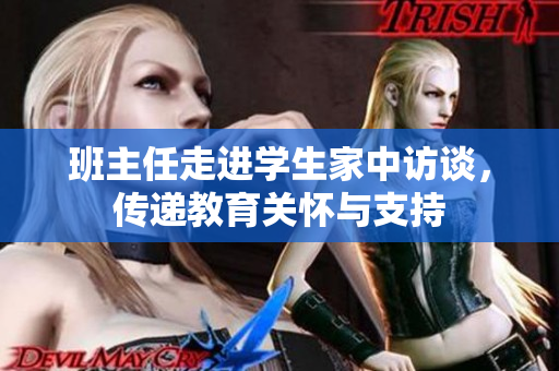 班主任走进学生家中访谈，传递教育关怀与支持