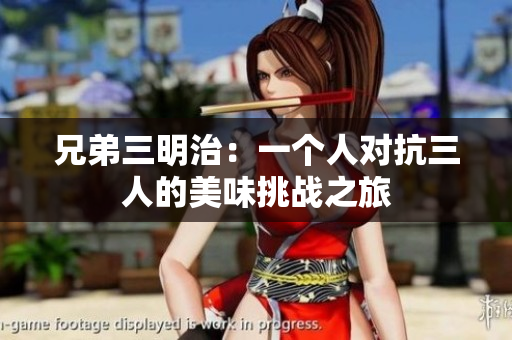 兄弟三明治：一个人对抗三人的美味挑战之旅