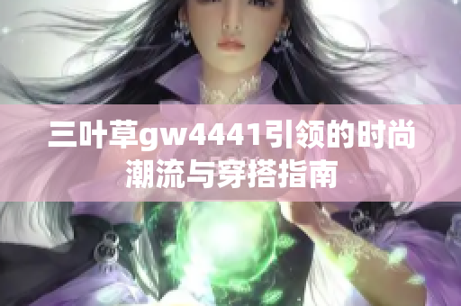 三叶草gw4441引领的时尚潮流与穿搭指南