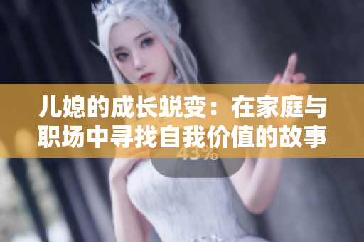 儿媳的成长蜕变：在家庭与职场中寻找自我价值的故事