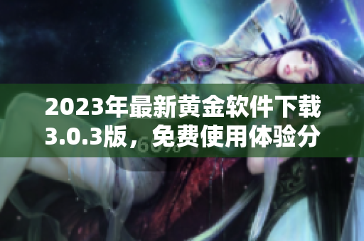 2023年最新黄金软件下载3.0.3版，免费使用体验分享