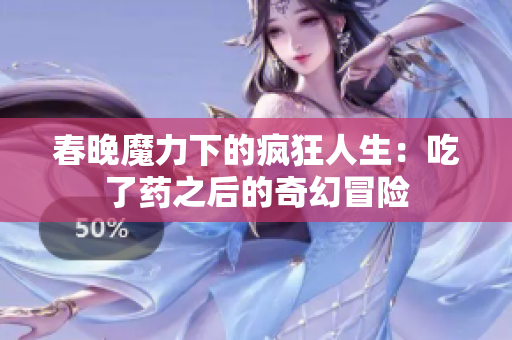 春晚魔力下的疯狂人生：吃了药之后的奇幻冒险