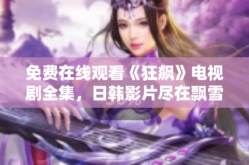 免费在线观看《狂飙》电视剧全集，日韩影片尽在飘雪影视