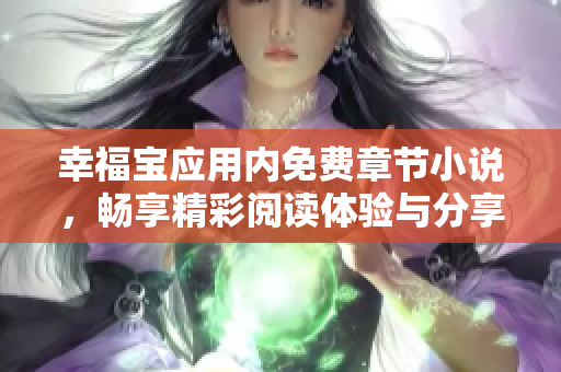 幸福宝应用内免费章节小说，畅享精彩阅读体验与分享乐趣