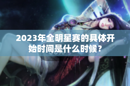 2023年全明星赛的具体开始时间是什么时候？
