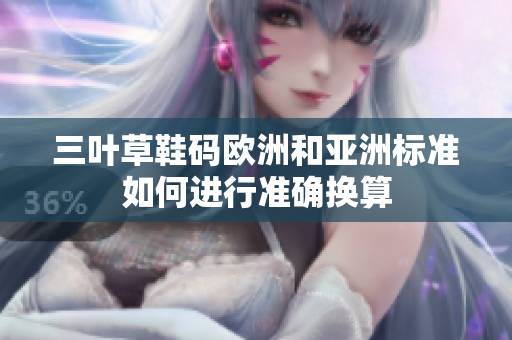 三叶草鞋码欧洲和亚洲标准如何进行准确换算