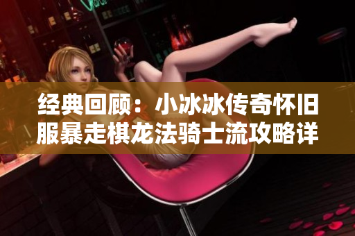 经典回顾：小冰冰传奇怀旧服暴走棋龙法骑士流攻略详解