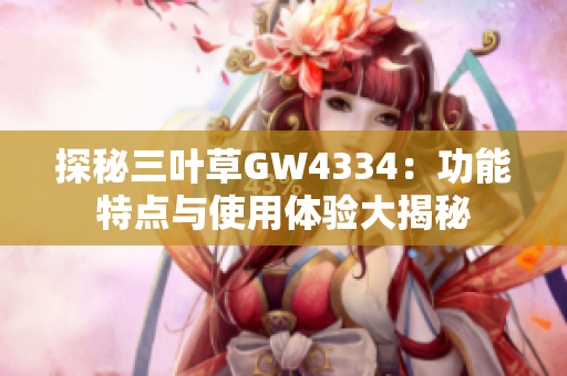 探秘三叶草GW4334：功能特点与使用体验大揭秘