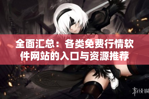 全面汇总：各类免费行情软件网站的入口与资源推荐