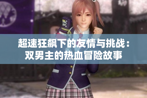 超速狂飙下的友情与挑战：双男主的热血冒险故事