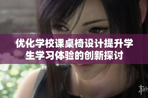 优化学校课桌椅设计提升学生学习体验的创新探讨