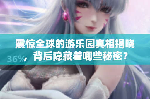 震惊全球的游乐园真相揭晓，背后隐藏着哪些秘密？
