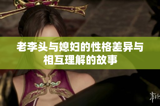 老李头与媳妇的性格差异与相互理解的故事