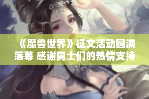 《魔兽世界》征文活动圆满落幕 感谢勇士们的热情支持和参与