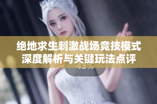 绝地求生刺激战场竞技模式深度解析与关键玩法点评