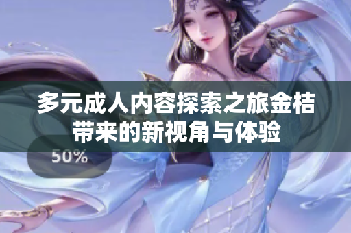 多元成人内容探索之旅金桔带来的新视角与体验