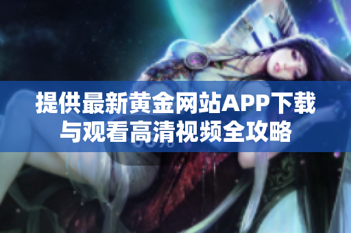 提供最新黄金网站APP下载与观看高清视频全攻略