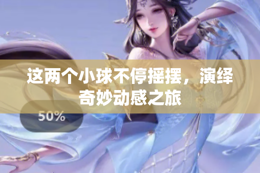 这两个小球不停摇摆，演绎奇妙动感之旅