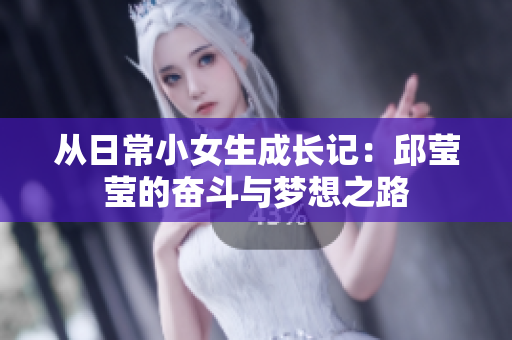 从日常小女生成长记：邱莹莹的奋斗与梦想之路