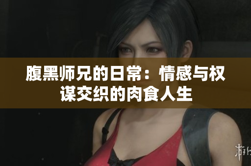 腹黑师兄的日常：情感与权谋交织的肉食人生