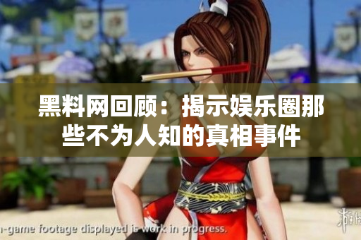 黑料网回顾：揭示娱乐圈那些不为人知的真相事件