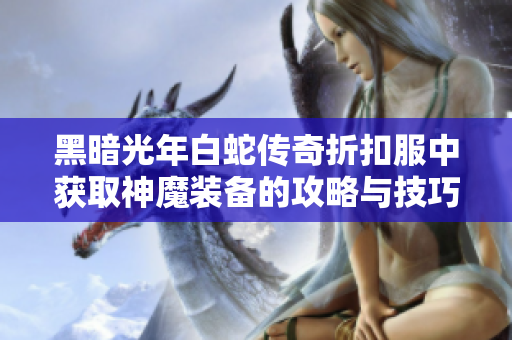 黑暗光年白蛇传奇折扣服中获取神魔装备的攻略与技巧揭秘