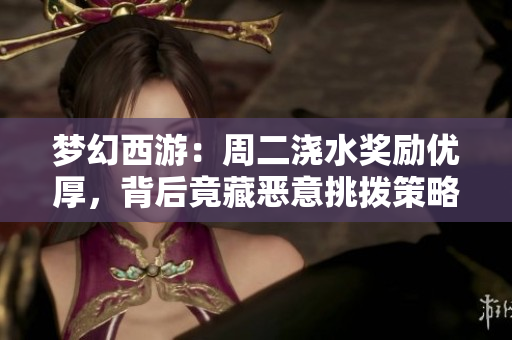 梦幻西游：周二浇水奖励优厚，背后竟藏恶意挑拨策略