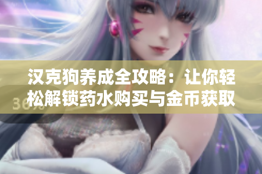 汉克狗养成全攻略：让你轻松解锁药水购买与金币获取技巧!