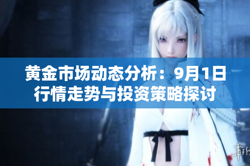 黄金市场动态分析：9月1日行情走势与投资策略探讨